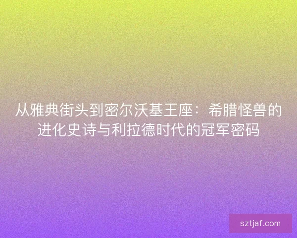 从雅典街头到密尔沃基王座：希腊怪兽的进化史诗与利拉德时代的冠军密码